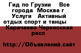 Гид по Грузии  - Все города, Москва г. Услуги » Активный отдых,спорт и танцы   . Карачаево-Черкесская респ.